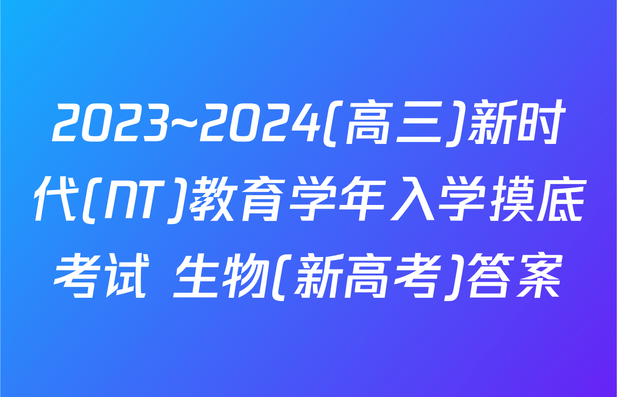 2023~2024(高三)新时代(NT)教育学年入学摸底考试 生物(新高考)答案