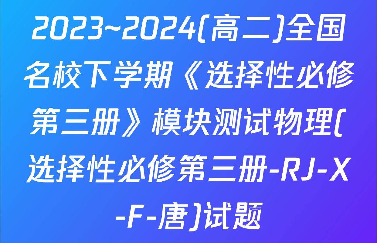 2023~2024(高二)全国名校下学期《选择性必修第三册》模块测试物理(选择性必修第三册-RJ-X-F-唐)试题