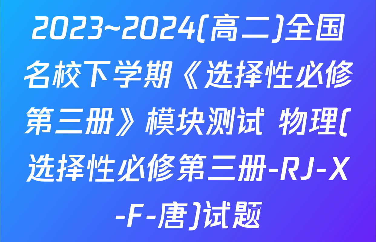 2023~2024(高二)全国名校下学期《选择性必修第三册》模块测试 物理(选择性必修第三册-RJ-X-F-唐)试题
