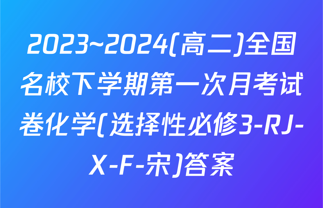 2023~2024(高二)全国名校下学期第一次月考试卷化学(选择性必修3-RJ-X-F-宋)答案