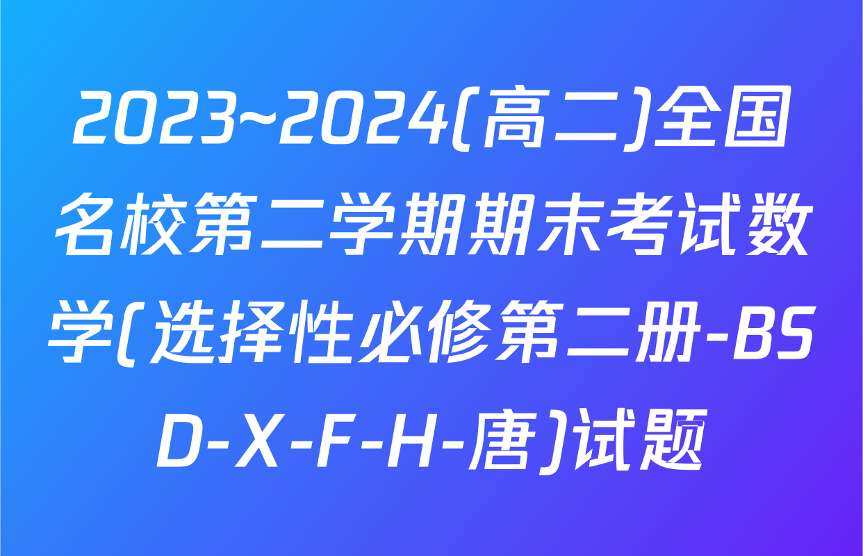 2023~2024(高二)全国名校第二学期期末考试数学(选择性必修第二册-BSD-X-F-H-唐)试题