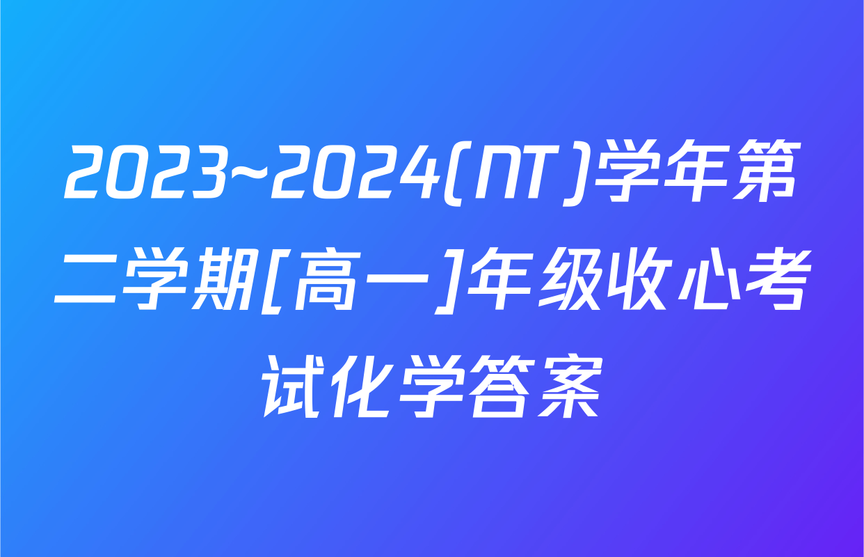 2023~2024(NT)学年第二学期[高一]年级收心考试化学答案