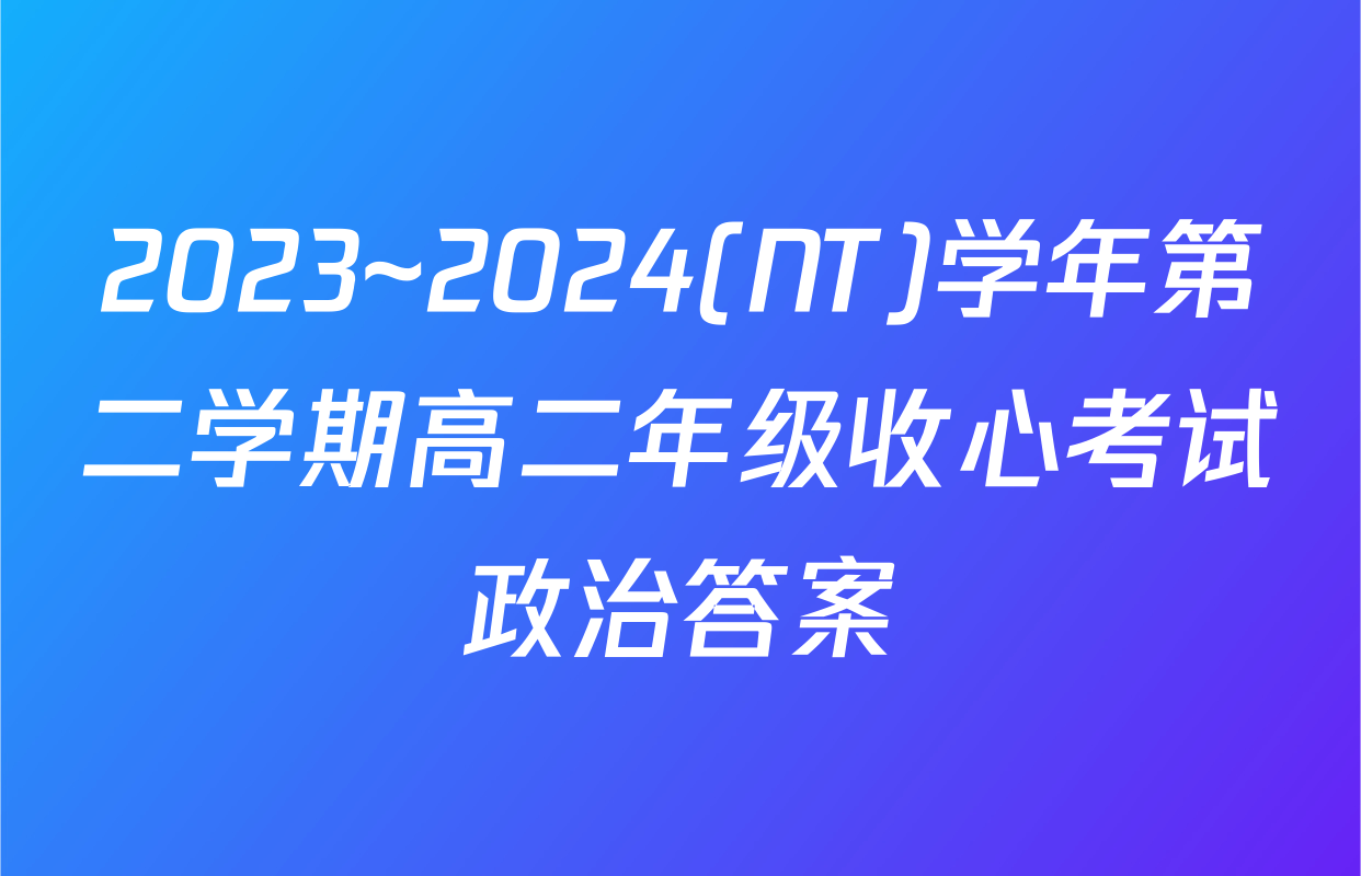 2023~2024(NT)学年第二学期高二年级收心考试政治答案