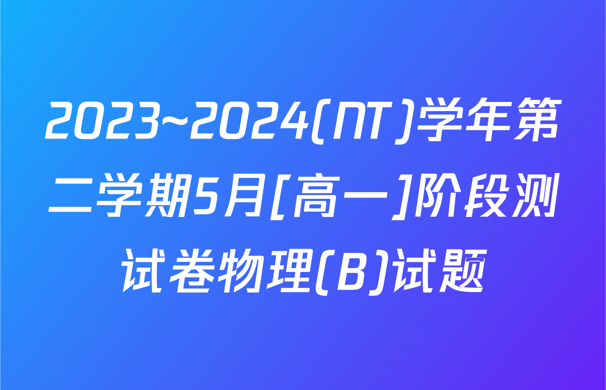2023~2024(NT)学年第二学期5月[高一]阶段测试卷物理(B)试题