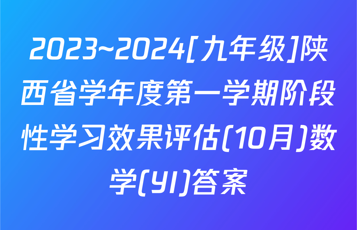 2023~2024[九年级]陕西省学年度第一学期阶段性学习效果评估(10月)数学(YI)答案