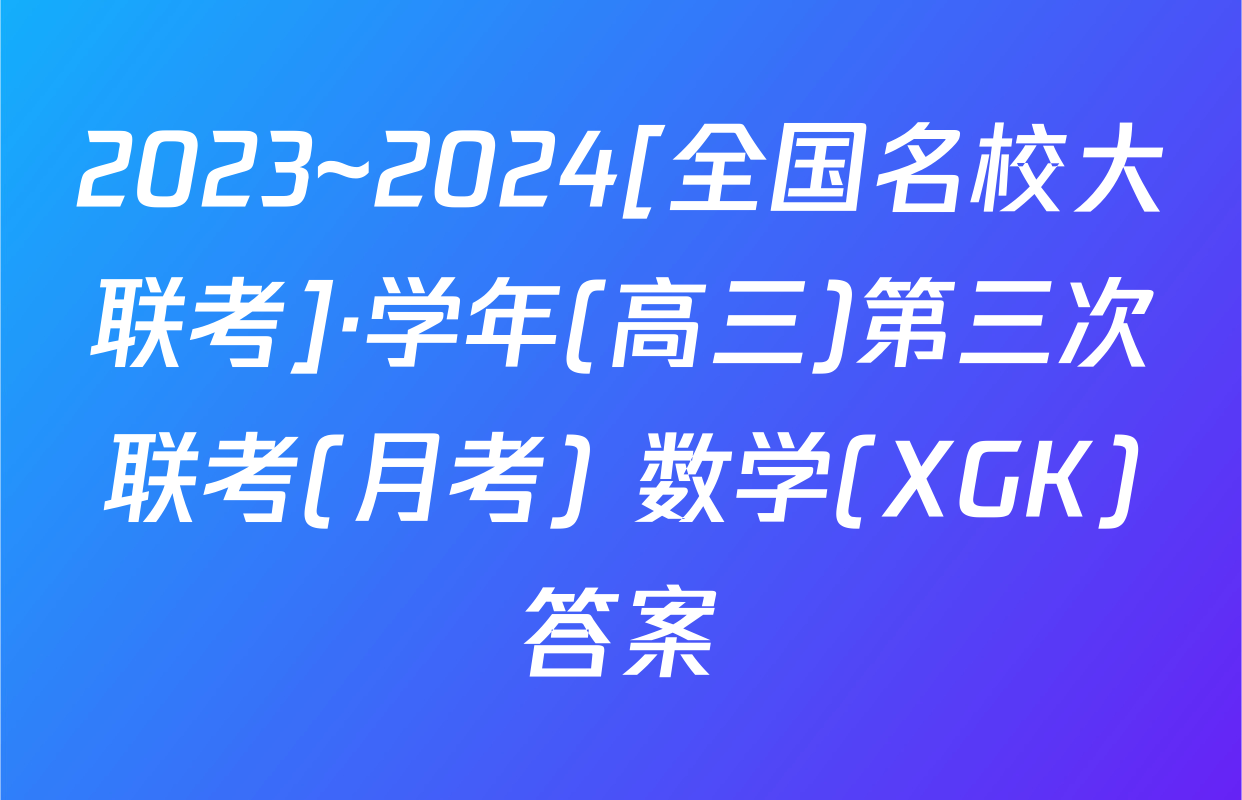 2023~2024[全国名校大联考]·学年(高三)第三次联考(月考) 数学(XGK)答案