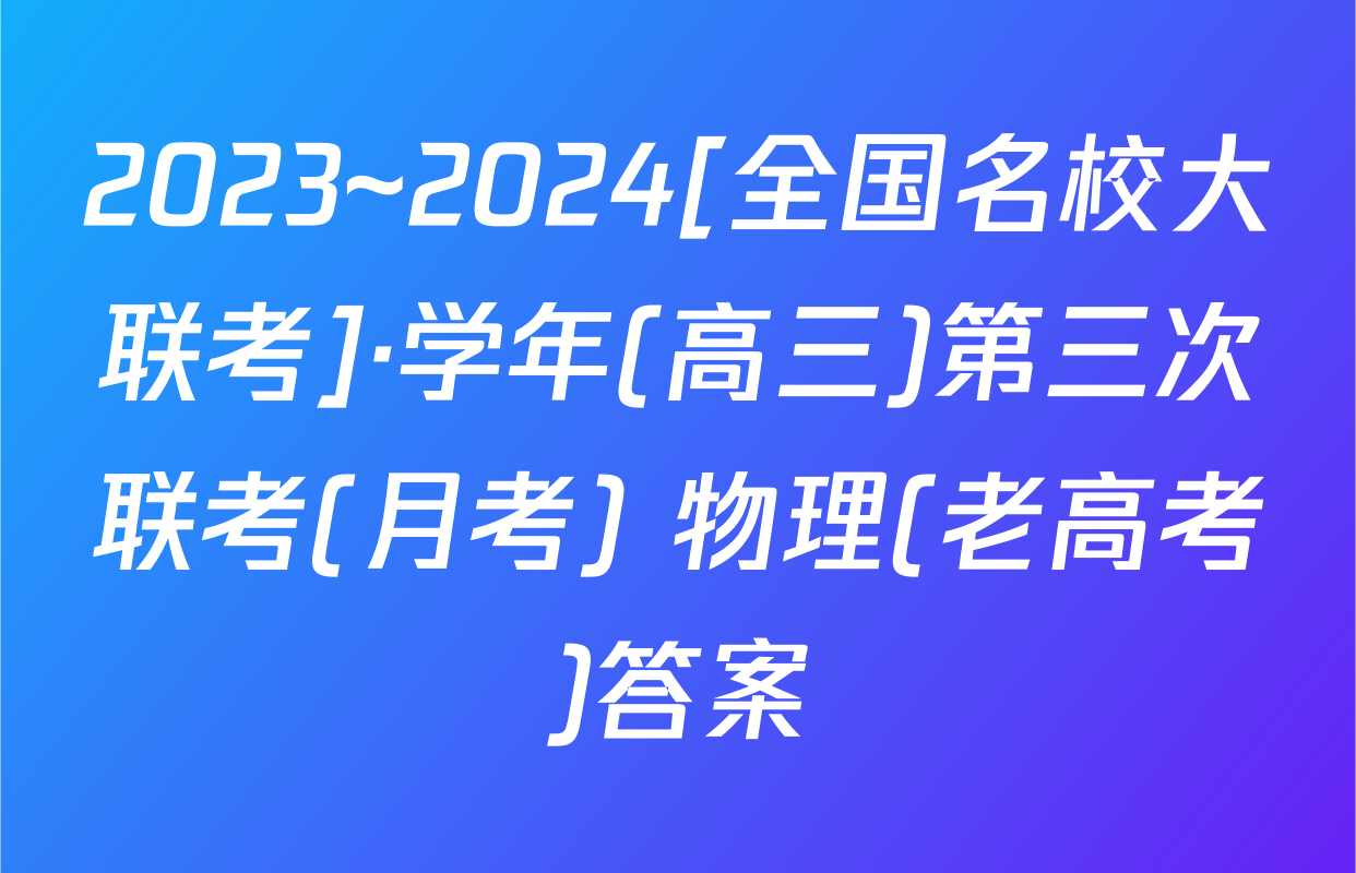 2023~2024[全国名校大联考]·学年(高三)第三次联考(月考) 物理(老高考)答案