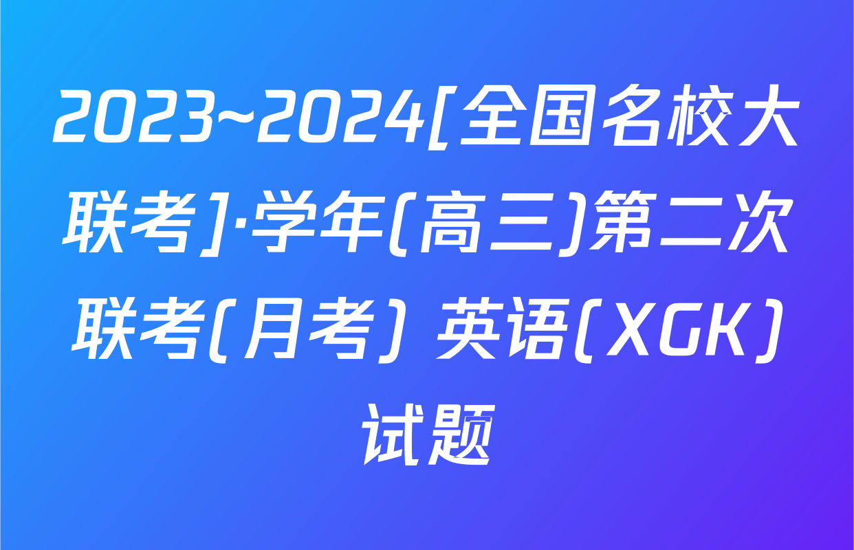 2023~2024[全国名校大联考]·学年(高三)第二次联考(月考) 英语(XGK)试题