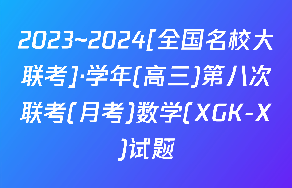 2023~2024[全国名校大联考]·学年(高三)第八次联考(月考)数学(XGK-X)试题