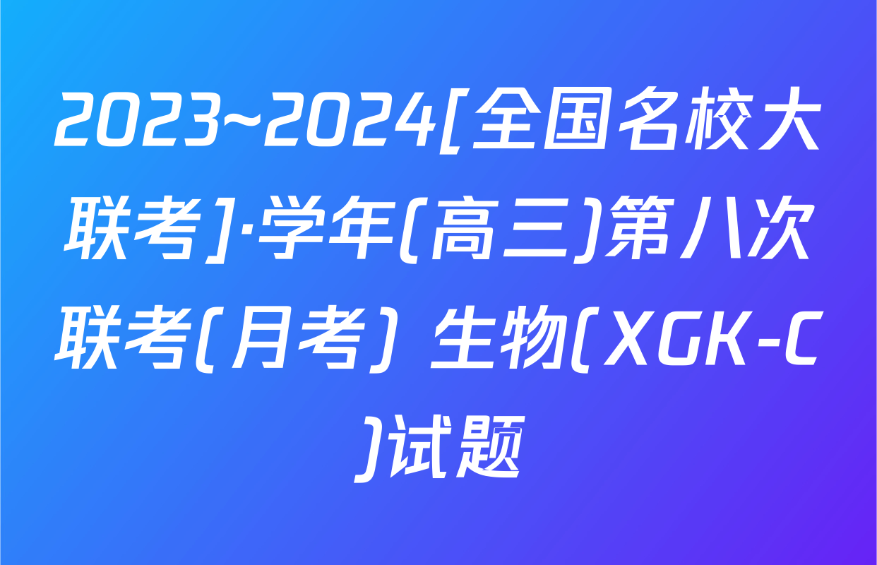 2023~2024[全国名校大联考]·学年(高三)第八次联考(月考) 生物(XGK-C)试题