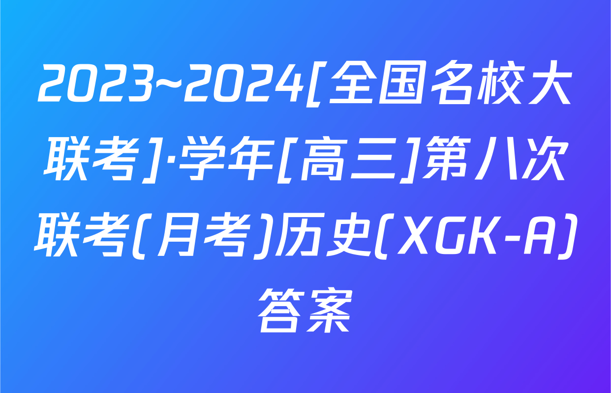 2023~2024[全国名校大联考]·学年[高三]第八次联考(月考)历史(XGK-A)答案