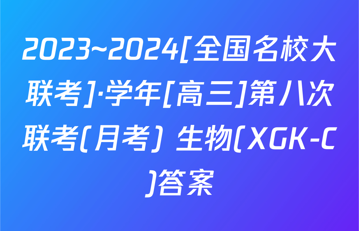 2023~2024[全国名校大联考]·学年[高三]第八次联考(月考) 生物(XGK-C)答案