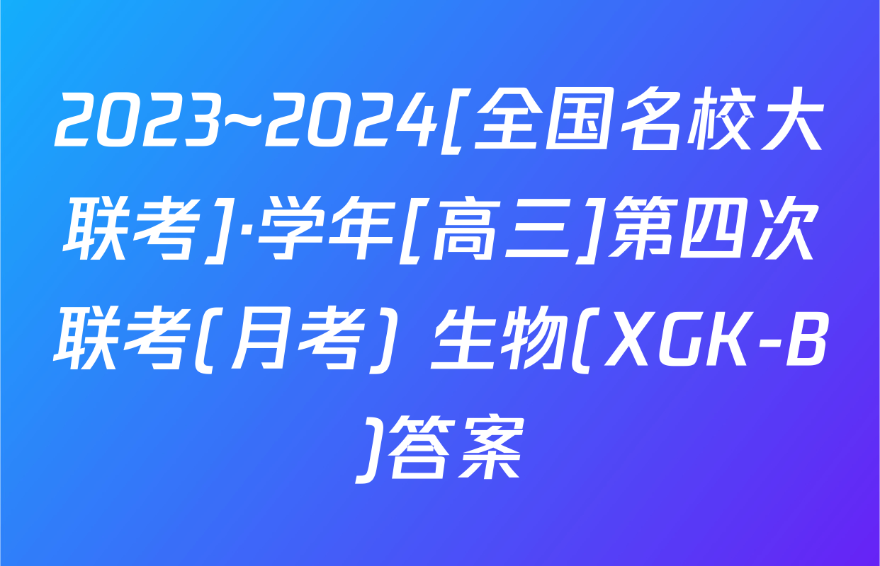 2023~2024[全国名校大联考]·学年[高三]第四次联考(月考) 生物(XGK-B)答案