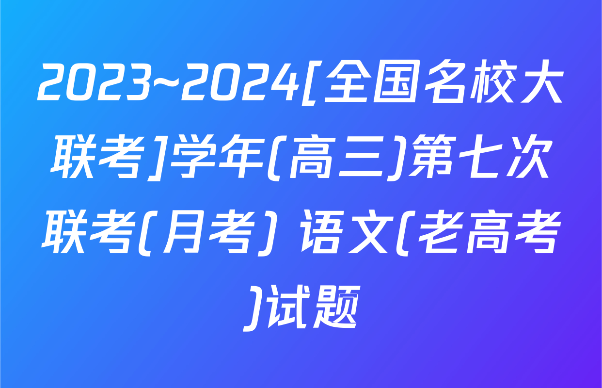 2023~2024[全国名校大联考]学年(高三)第七次联考(月考) 语文(老高考)试题
