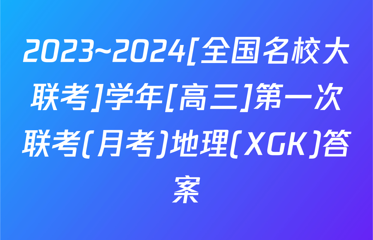 2023~2024[全国名校大联考]学年[高三]第一次联考(月考)地理(XGK)答案