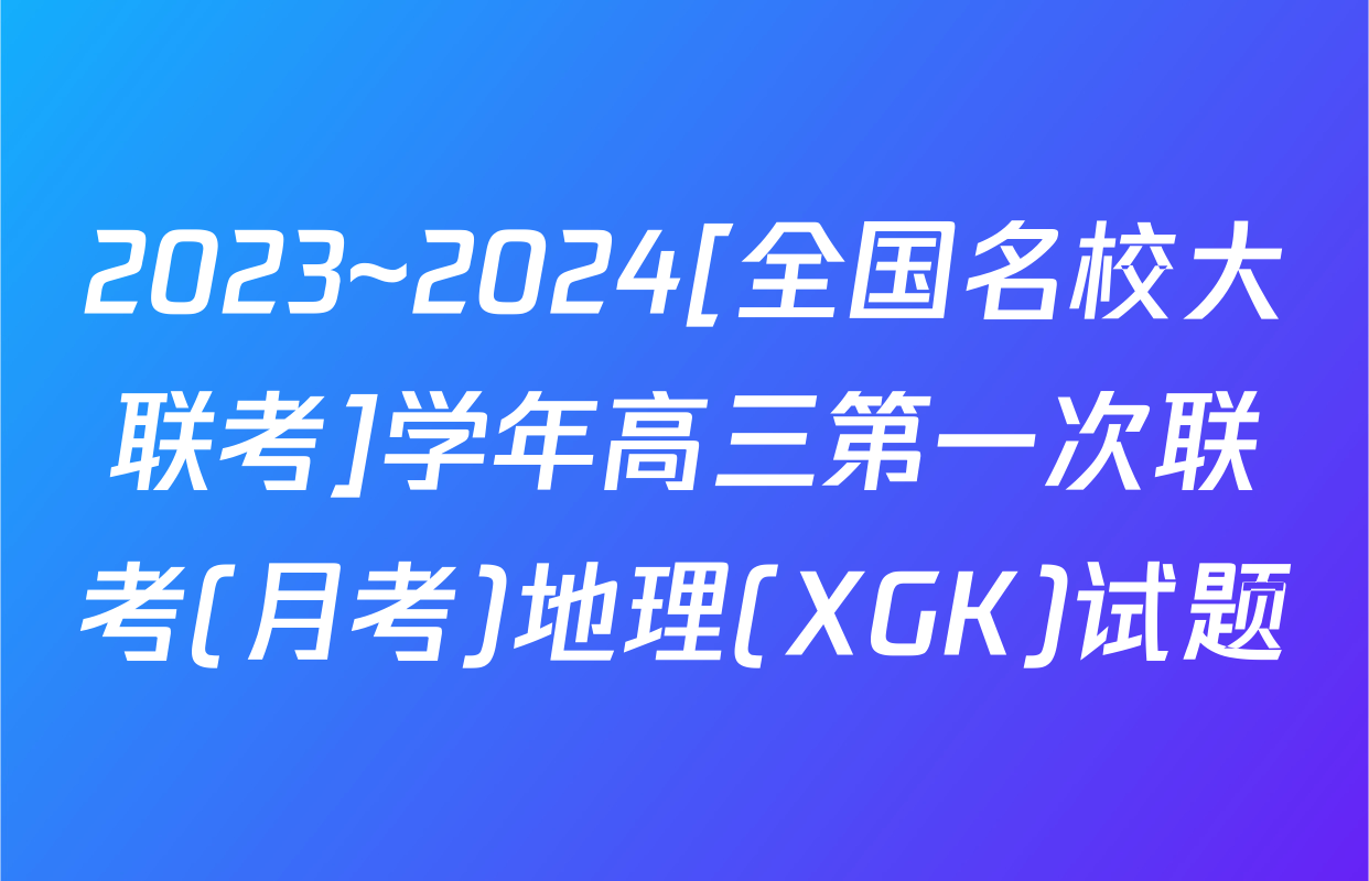 2023~2024[全国名校大联考]学年高三第一次联考(月考)地理(XGK)试题