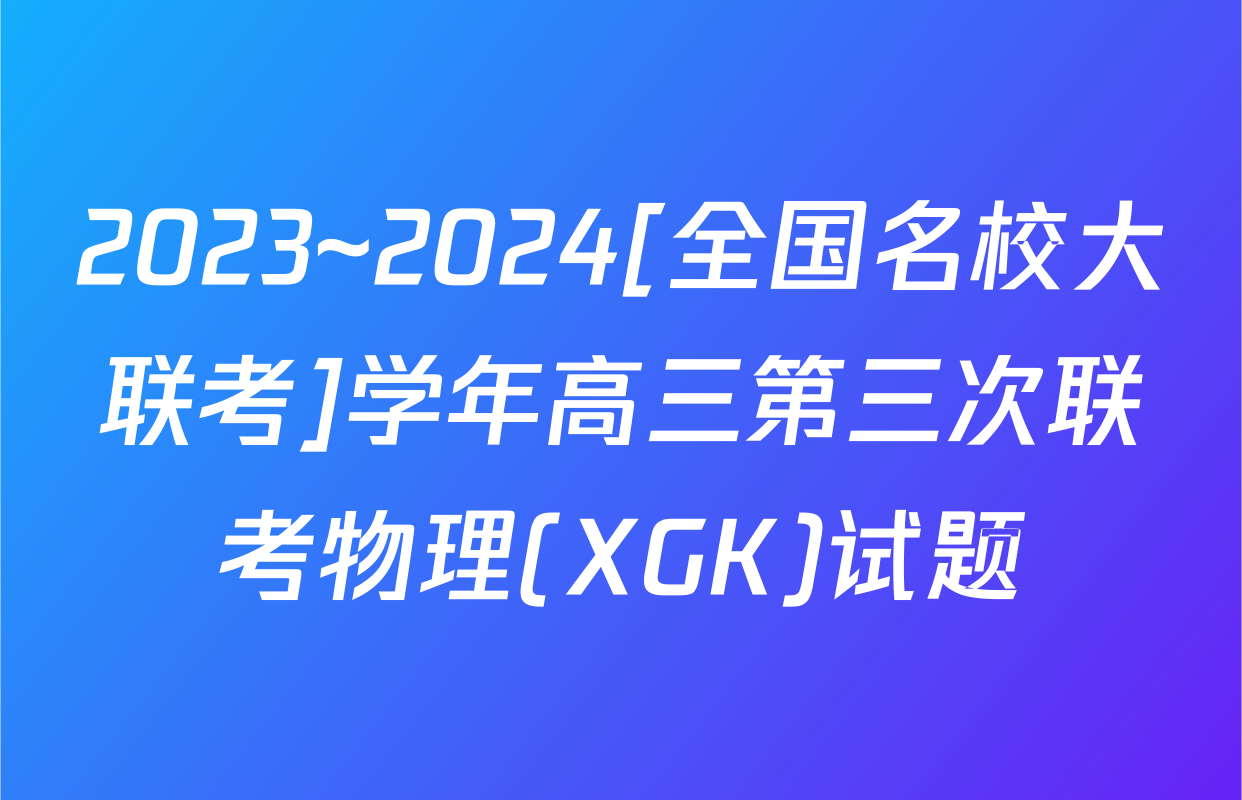 2023~2024[全国名校大联考]学年高三第三次联考物理(XGK)试题