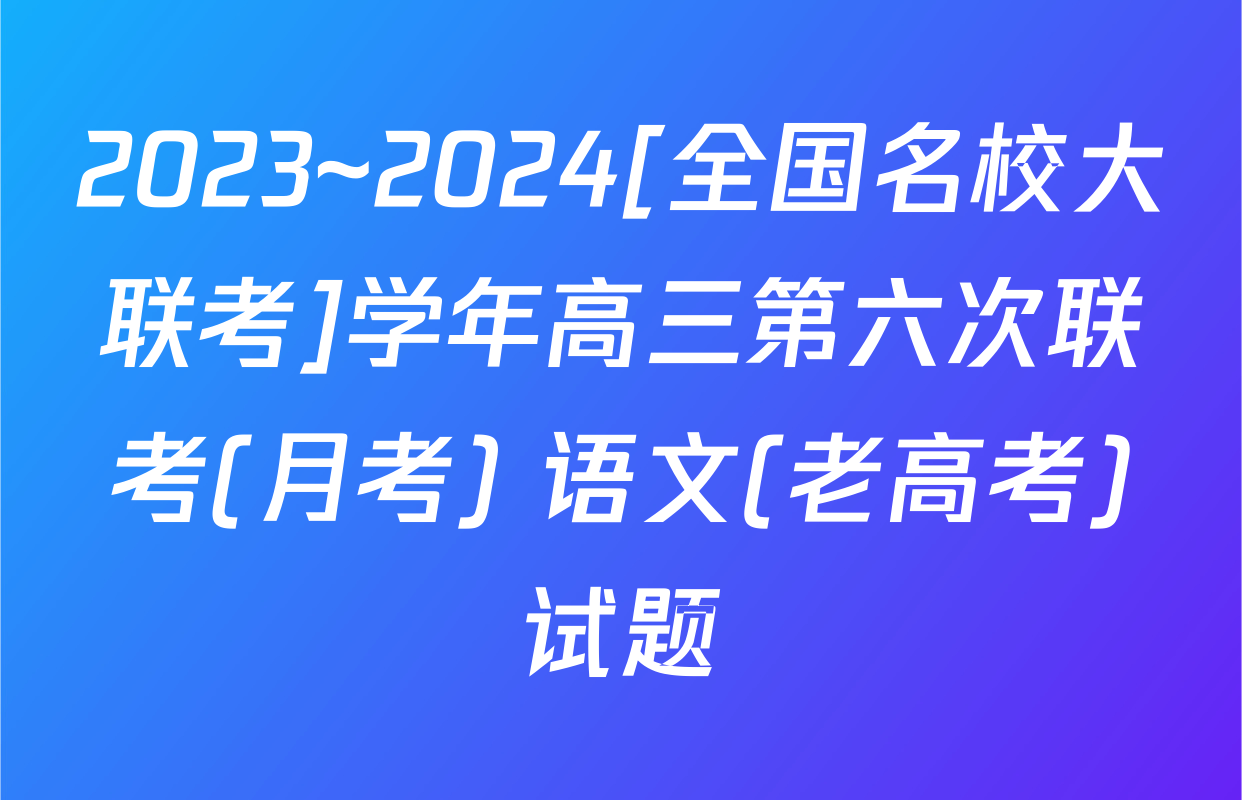 2023~2024[全国名校大联考]学年高三第六次联考(月考) 语文(老高考)试题