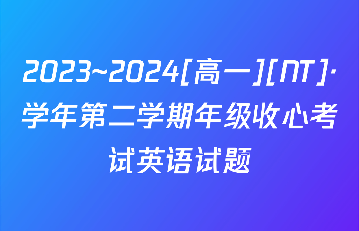 2023~2024[高一][NT]·学年第二学期年级收心考试英语试题