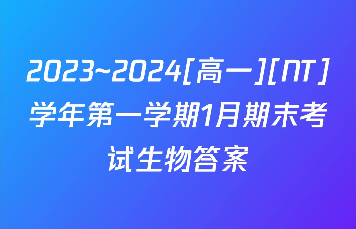 2023~2024[高一][NT]学年第一学期1月期末考试生物答案