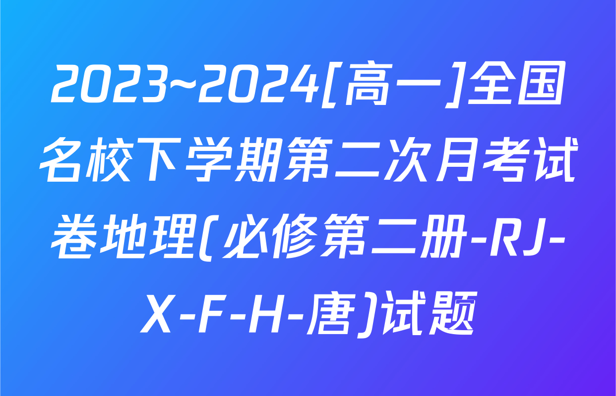 2023~2024[高一]全国名校下学期第二次月考试卷地理(必修第二册-RJ-X-F-H-唐)试题