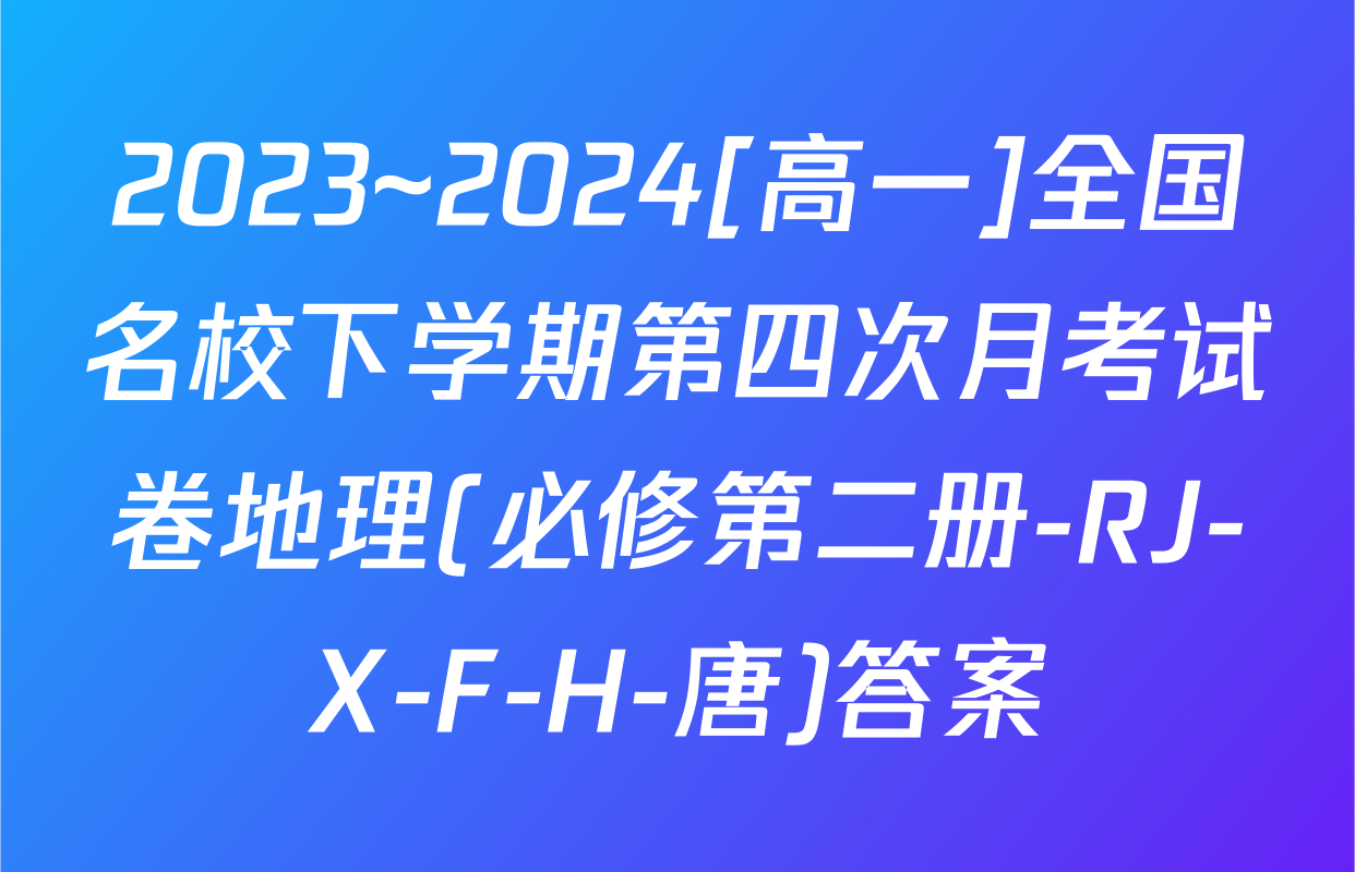 2023~2024[高一]全国名校下学期第四次月考试卷地理(必修第二册-RJ-X-F-H-唐)答案