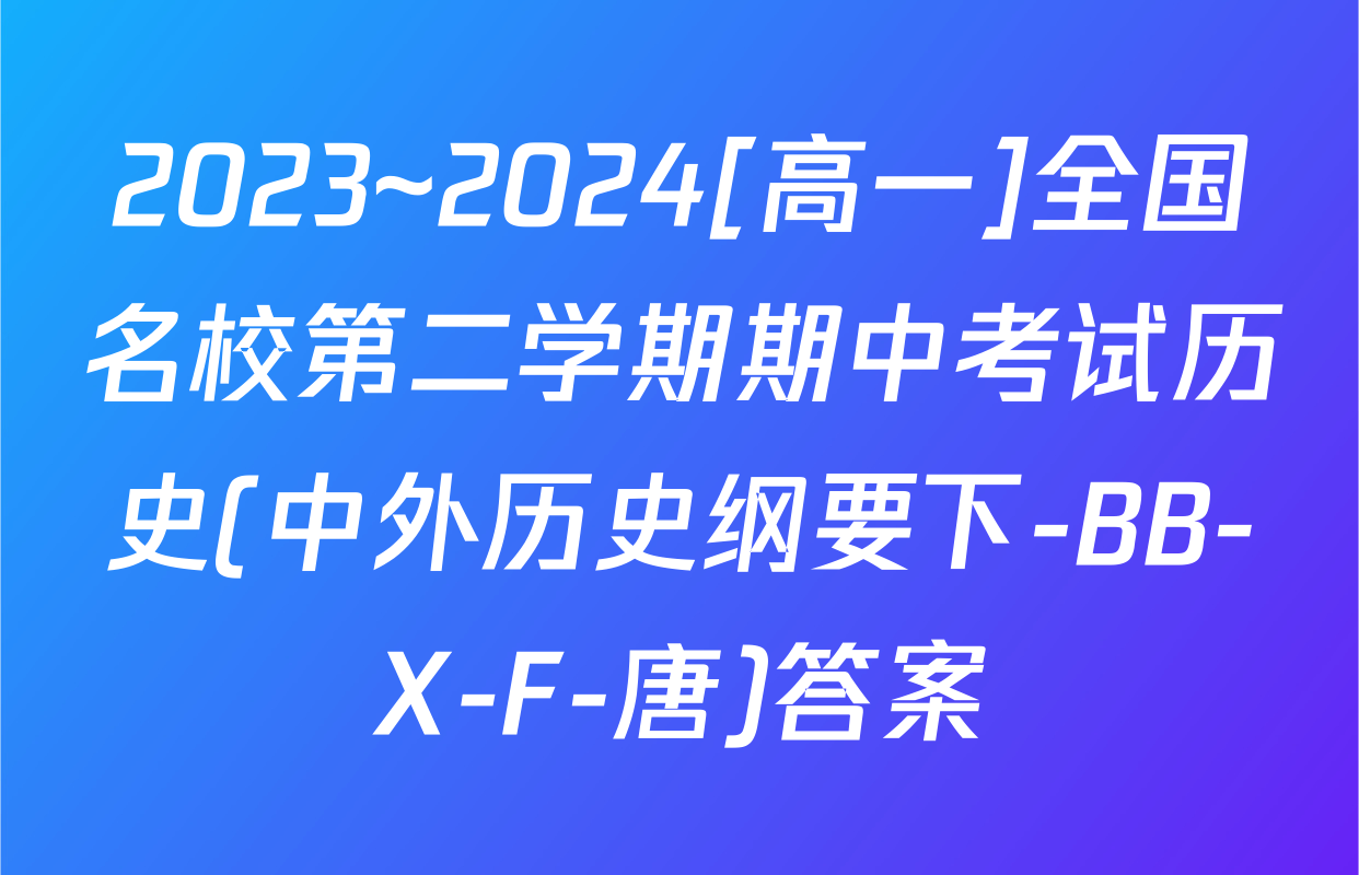 2023~2024[高一]全国名校第二学期期中考试历史(中外历史纲要下-BB-X-F-唐)答案