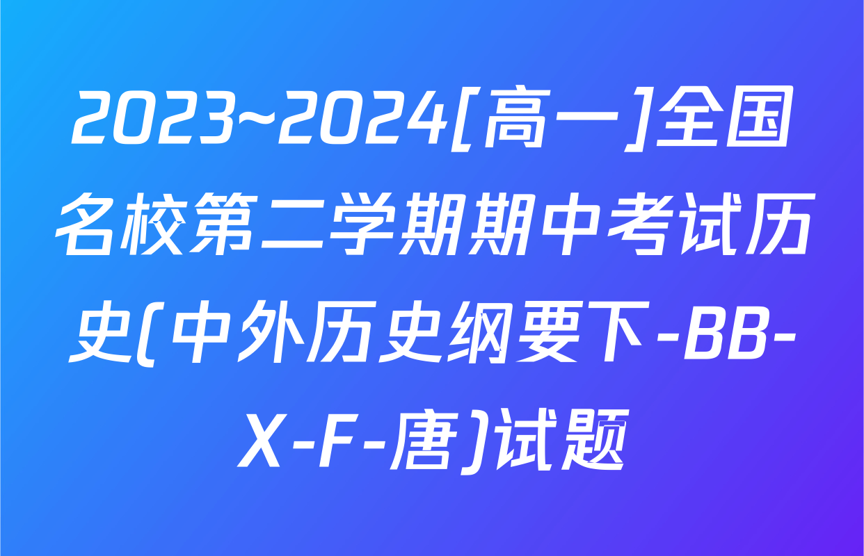 2023~2024[高一]全国名校第二学期期中考试历史(中外历史纲要下-BB-X-F-唐)试题