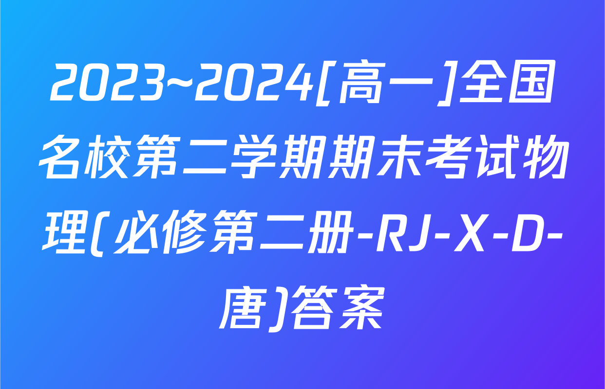 2023~2024[高一]全国名校第二学期期末考试物理(必修第二册-RJ-X-D-唐)答案