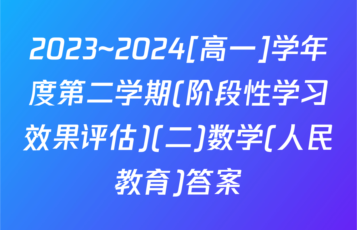 2023~2024[高一]学年度第二学期(阶段性学习效果评估)(二)数学(人民教育)答案