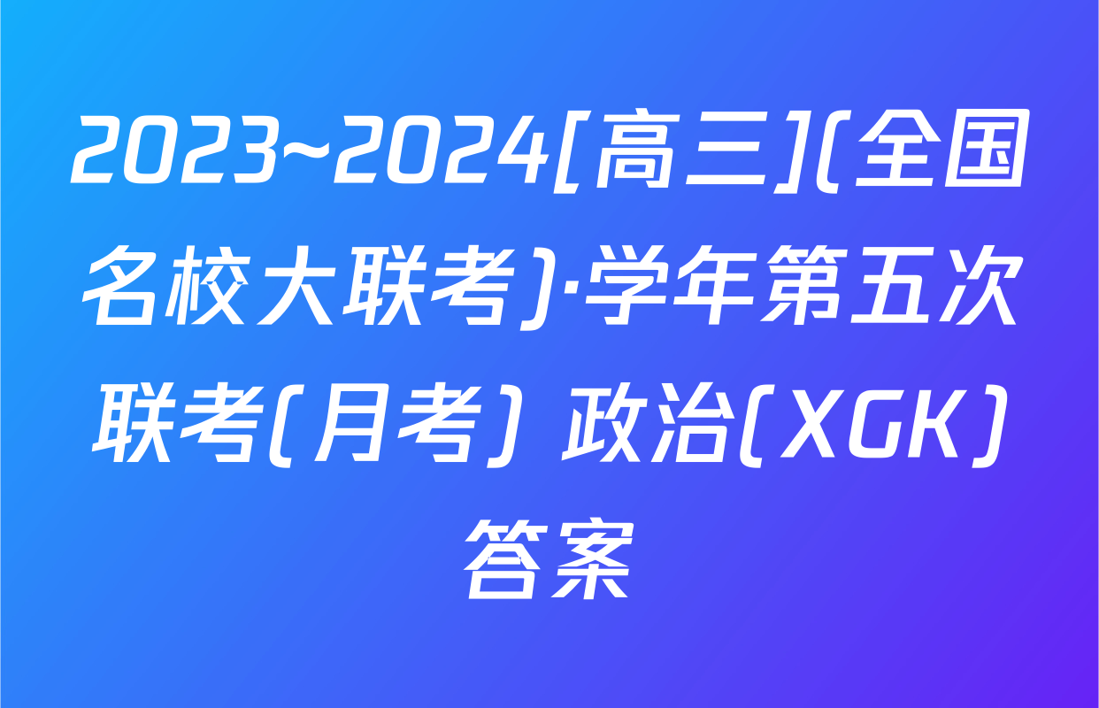 2023~2024[高三](全国名校大联考)·学年第五次联考(月考) 政治(XGK)答案