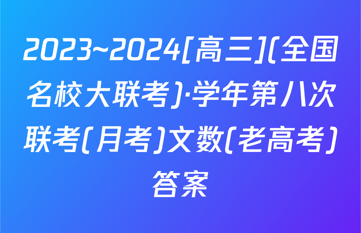 2023~2024[高三](全国名校大联考)·学年第八次联考(月考)文数(老高考)答案