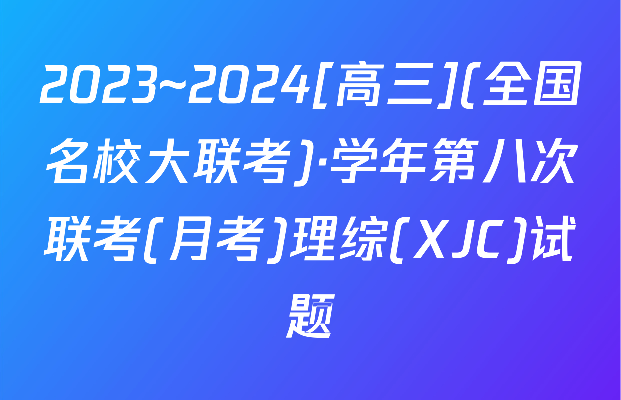 2023~2024[高三](全国名校大联考)·学年第八次联考(月考)理综(XJC)试题