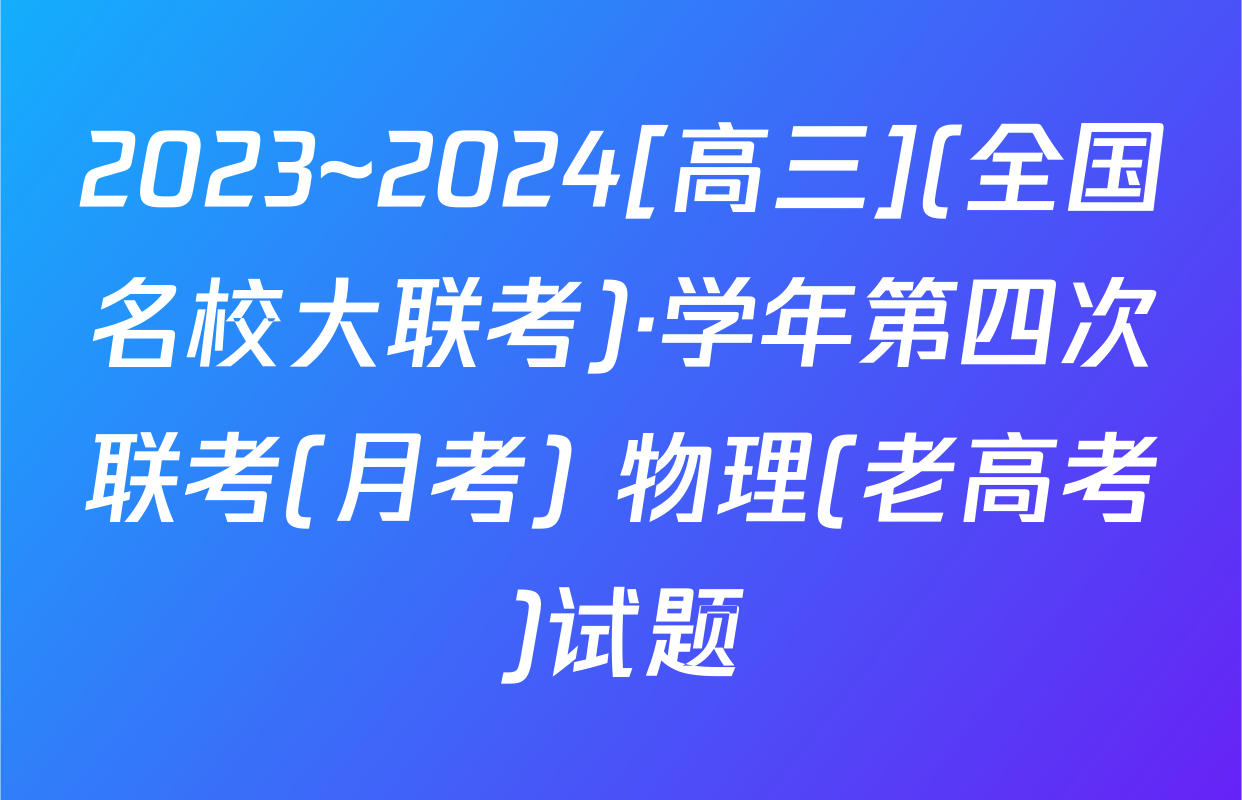 2023~2024[高三](全国名校大联考)·学年第四次联考(月考) 物理(老高考)试题