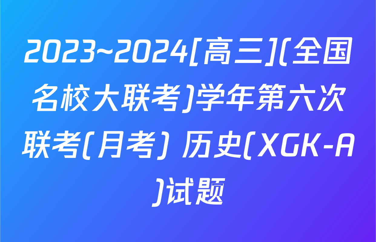 2023~2024[高三](全国名校大联考)学年第六次联考(月考) 历史(XGK-A)试题