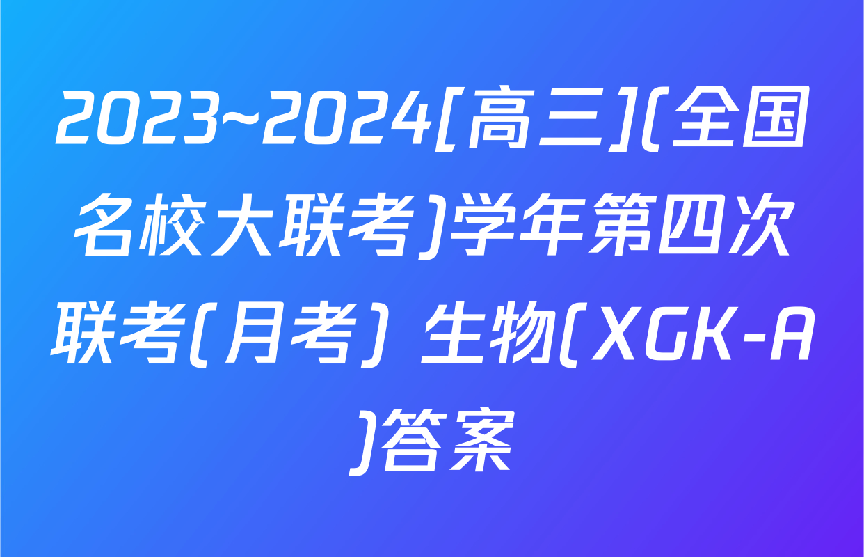 2023~2024[高三](全国名校大联考)学年第四次联考(月考) 生物(XGK-A)答案