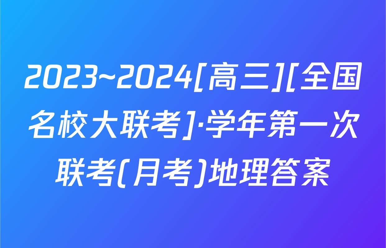 2023~2024[高三][全国名校大联考]·学年第一次联考(月考)地理答案