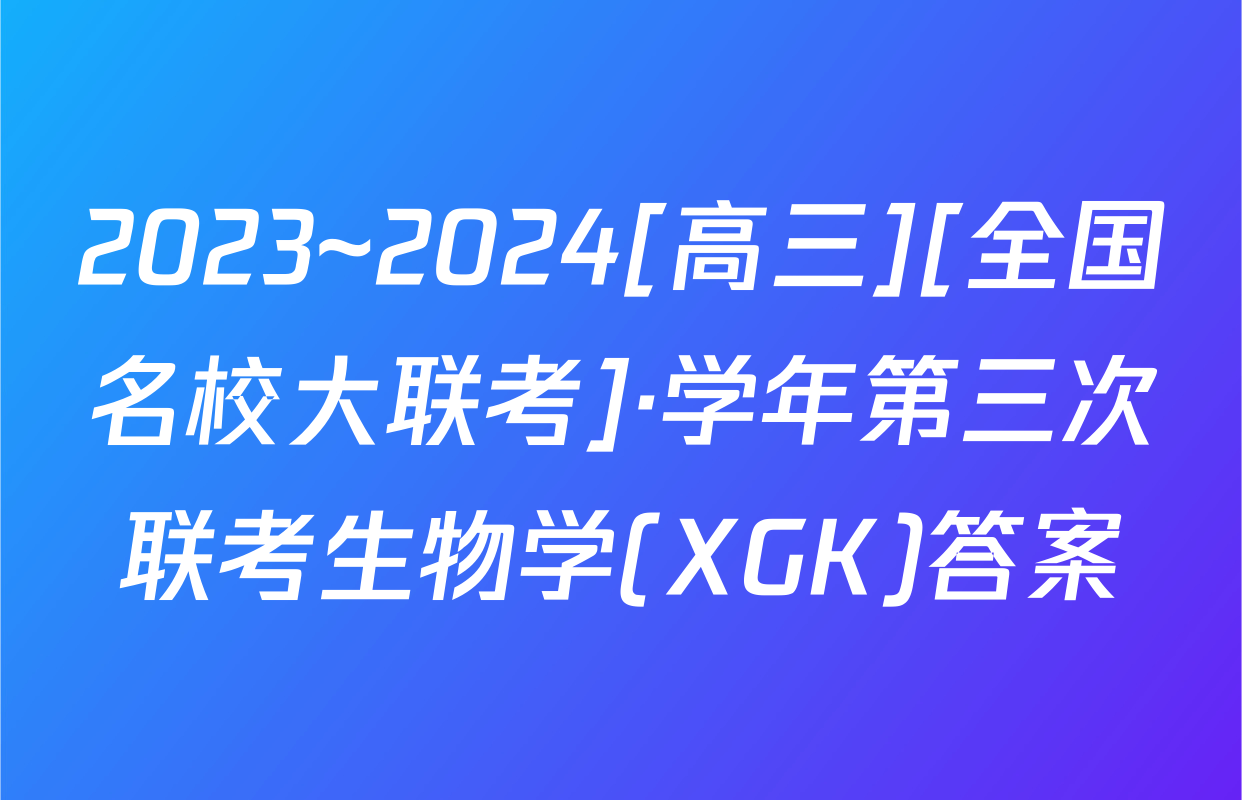 2023~2024[高三][全国名校大联考]·学年第三次联考生物学(XGK)答案