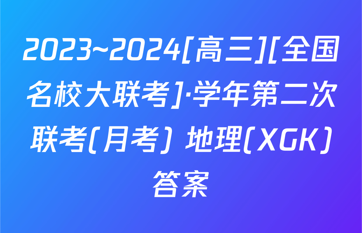 2023~2024[高三][全国名校大联考]·学年第二次联考(月考) 地理(XGK)答案