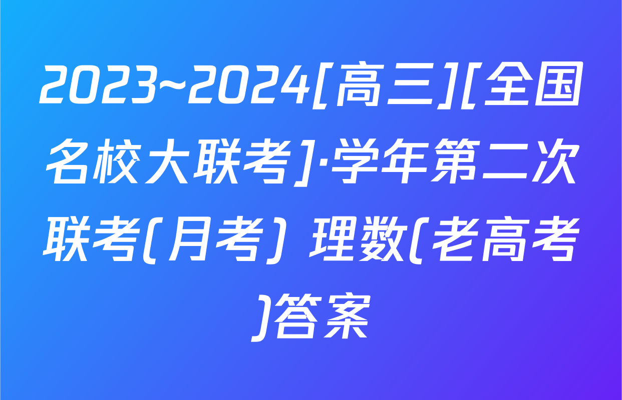 2023~2024[高三][全国名校大联考]·学年第二次联考(月考) 理数(老高考)答案