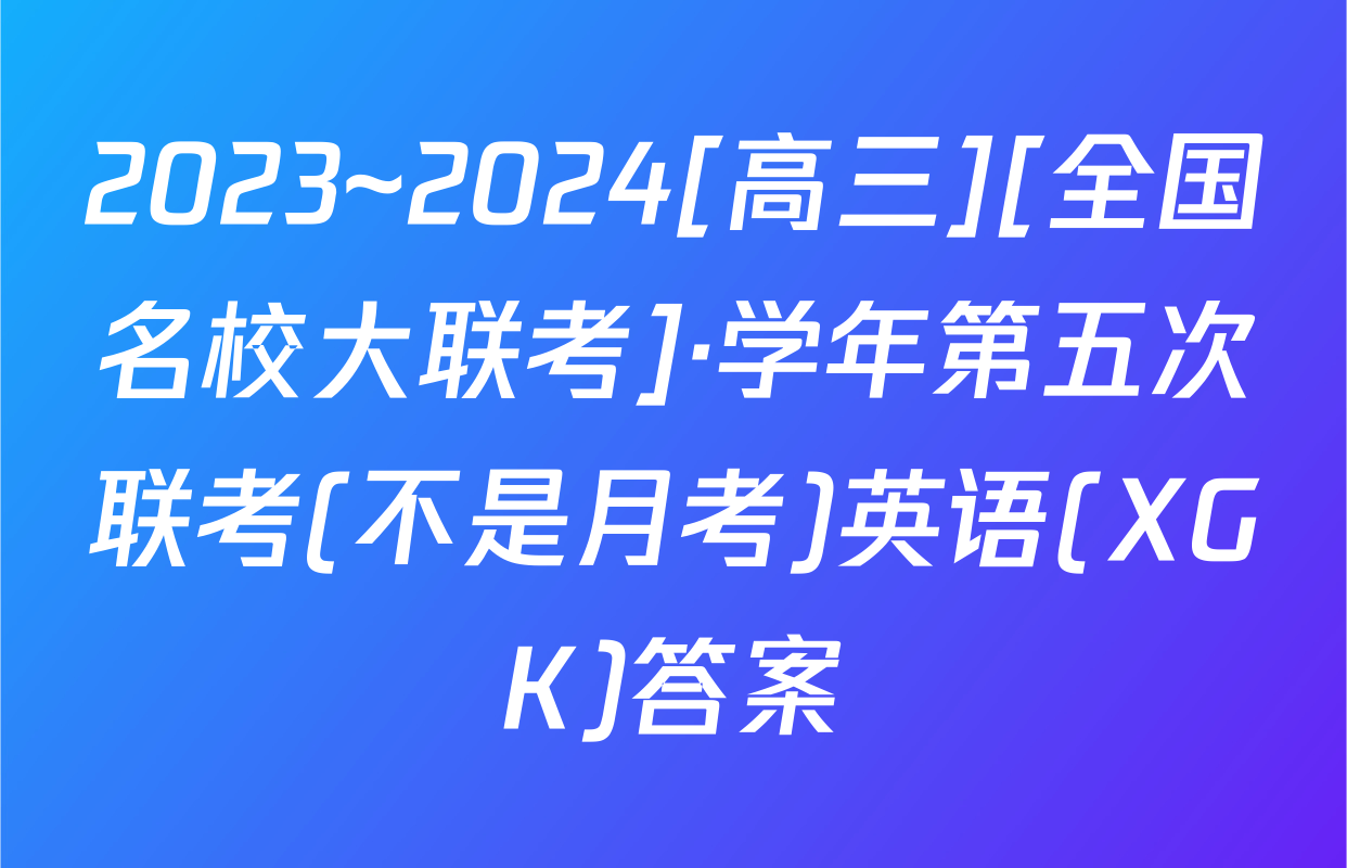 2023~2024[高三][全国名校大联考]·学年第五次联考(不是月考)英语(XGK)答案