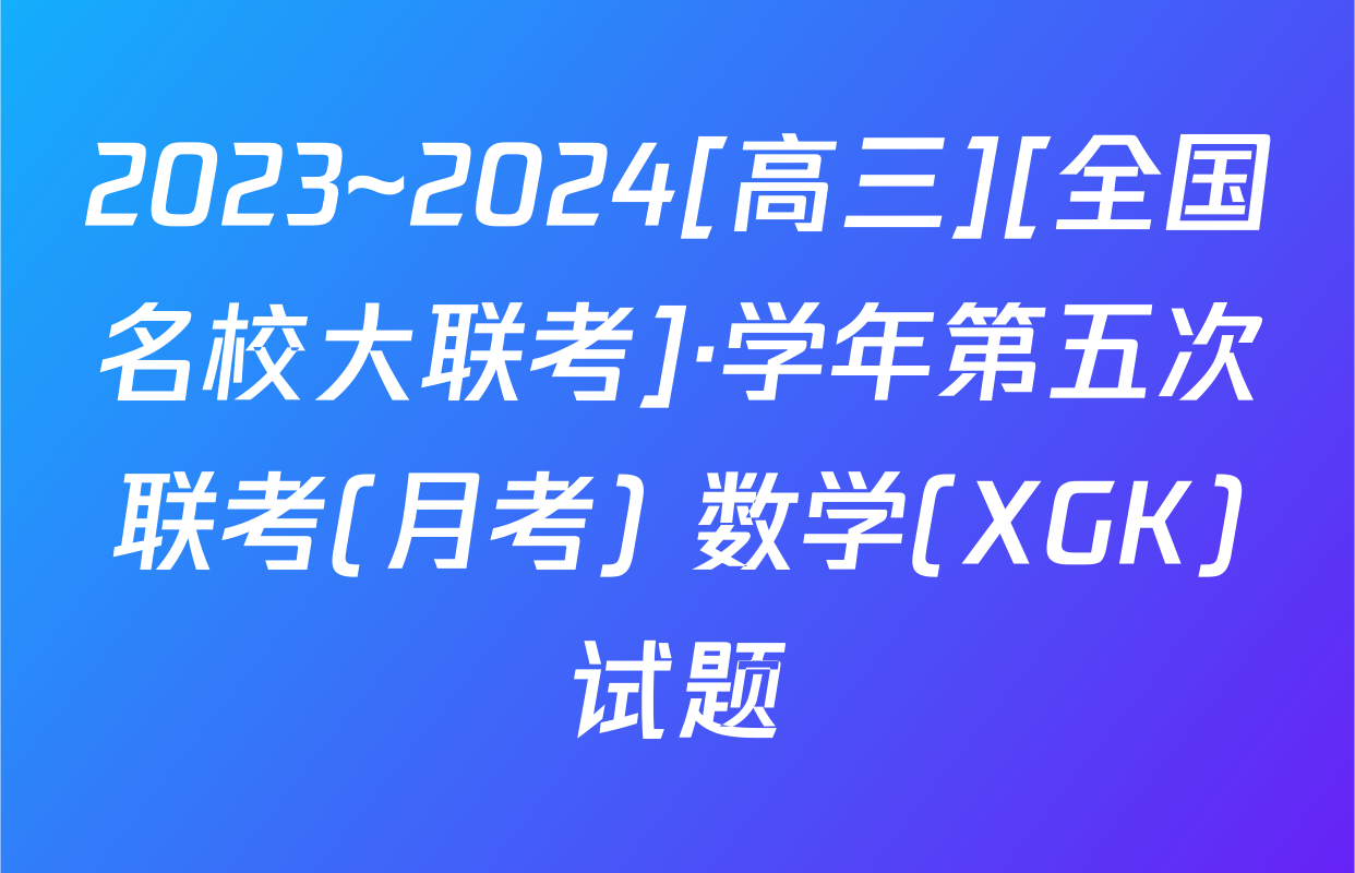 2023~2024[高三][全国名校大联考]·学年第五次联考(月考) 数学(XGK)试题