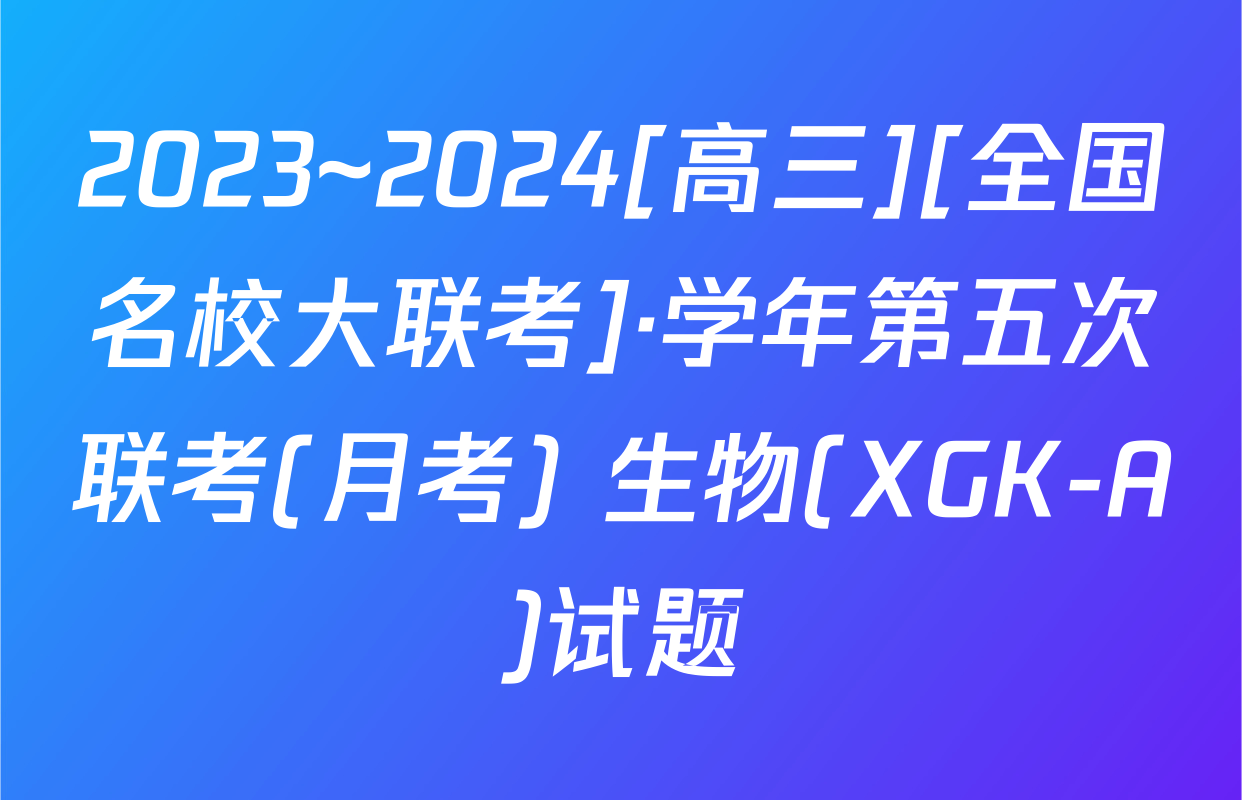 2023~2024[高三][全国名校大联考]·学年第五次联考(月考) 生物(XGK-A)试题