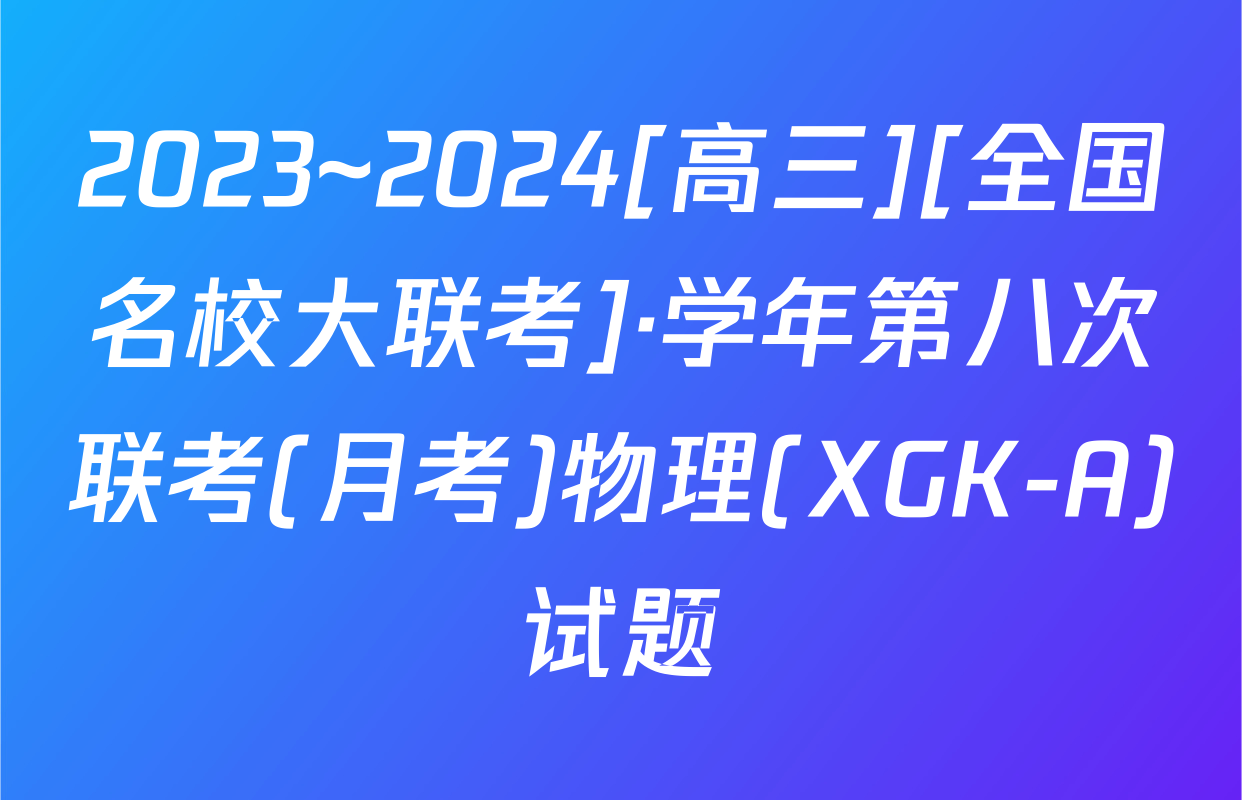 2023~2024[高三][全国名校大联考]·学年第八次联考(月考)物理(XGK-A)试题