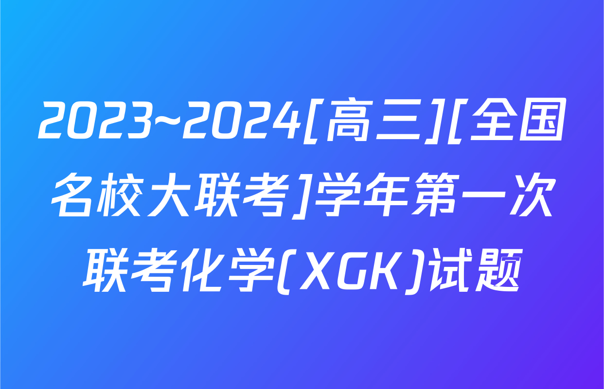 2023~2024[高三][全国名校大联考]学年第一次联考化学(XGK)试题