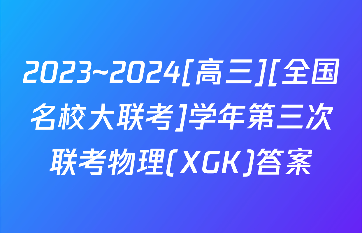 2023~2024[高三][全国名校大联考]学年第三次联考物理(XGK)答案