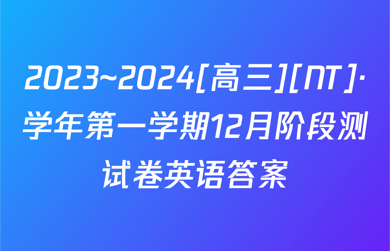 2023~2024[高三][NT]·学年第一学期12月阶段测试卷英语答案