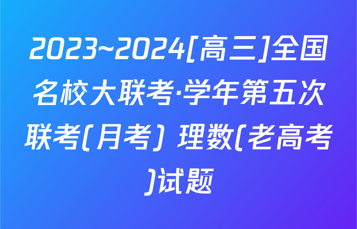 2023~2024[高三]全国名校大联考·学年第五次联考(月考) 理数(老高考)试题