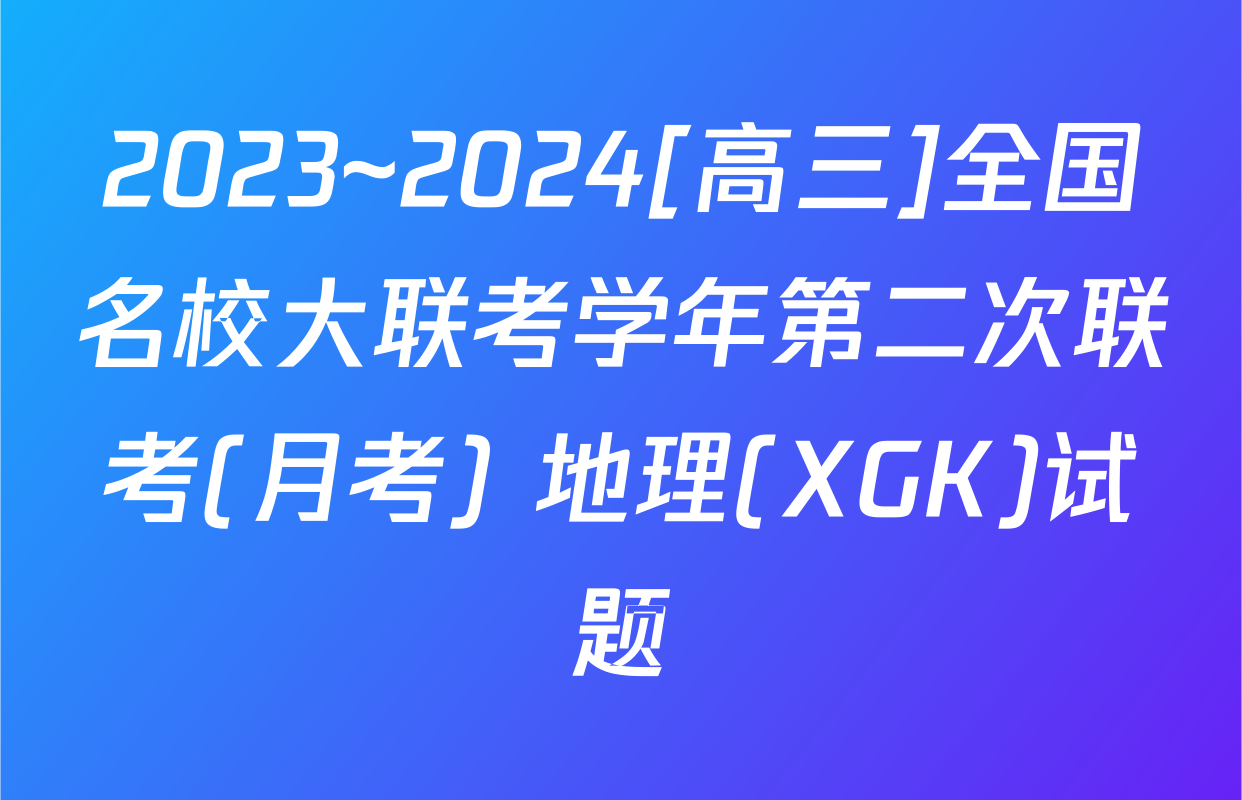 2023~2024[高三]全国名校大联考学年第二次联考(月考) 地理(XGK)试题