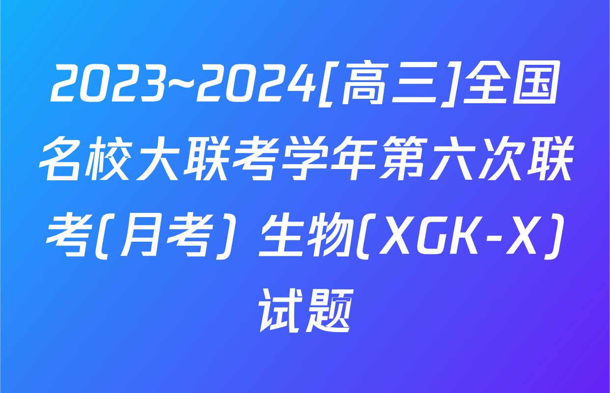 2023~2024[高三]全国名校大联考学年第六次联考(月考) 生物(XGK-X)试题